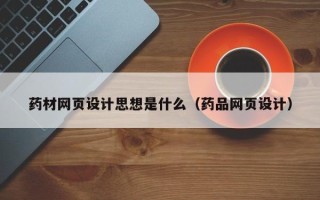 通化药材网页设计思想是什么（药品网页设计）